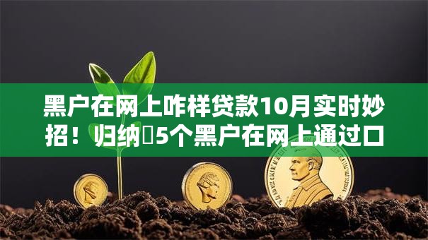 黑户在网上咋样贷款10月实时妙招！归纳​5个黑户在网上通过口子借钱容易