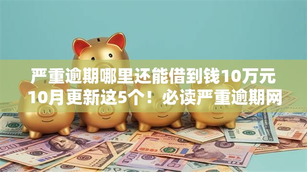 严重逾期哪里还能借到钱10万元10月更新这5个！必读严重逾期网贷口子还能借十万