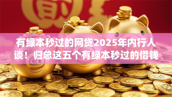 有绿本秒过的网贷2025年内行人谈！归总这五个有绿本秒过的借钱app
