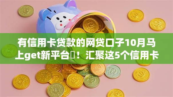 有信用卡贷款的网贷口子10月马上get新平台‌！汇聚这5个信用卡借款的网贷软件