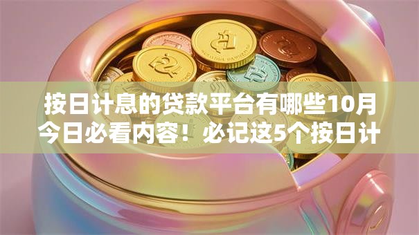 按日计息的贷款平台有哪些10月今日必看内容！必记这5个按日计息的网贷口子很多