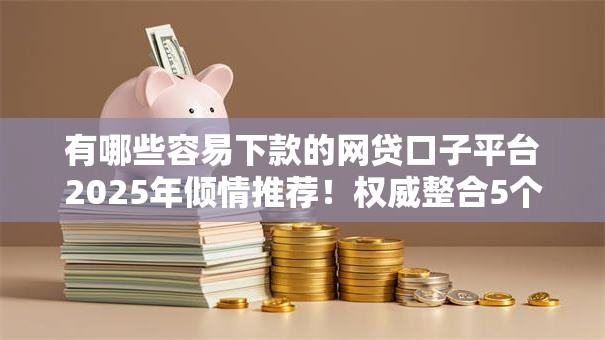 有哪些容易下款的网贷口子平台2025年倾情推荐！权威整合5个借款口子软件容易下款