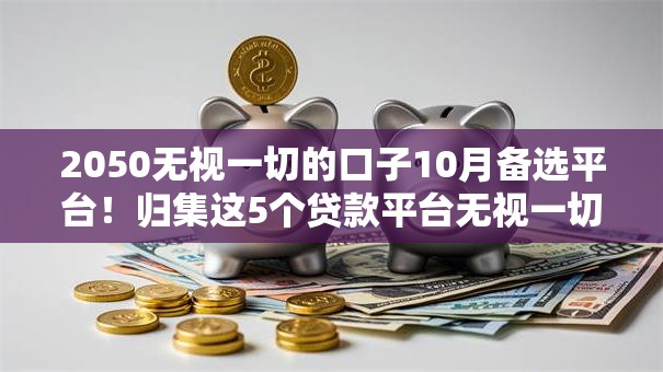 2050无视一切的口子10月备选平台！归集这5个贷款平台无视一切的口子