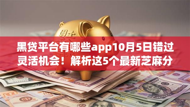 黑贷平台有哪些app10月5日错过灵活机会！解析这5个最新芝麻分信用卡口子