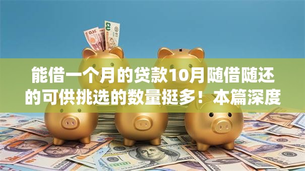 能借一个月的贷款10月随借随还的可供挑选的数量挺多！本篇深度融合这五个借钱app！