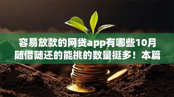 容易放款的网贷app有哪些10月随借随还的能挑的数量挺多！本篇为您精心归纳​这五个借钱口子！
