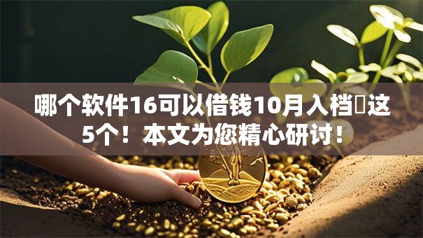 哪个软件16可以借钱10月入档​这5个！本文为您精心研讨！