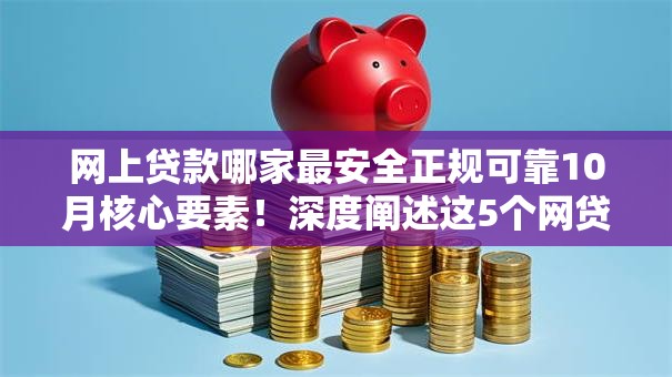 网上贷款哪家最安全正规可靠10月核心要素！深度阐述这5个网贷平台借款最安全正规可靠