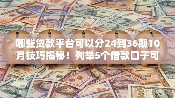 哪些贷款平台可以分24到36期10月技巧揭秘！列举5个借款口子可以分24到36期