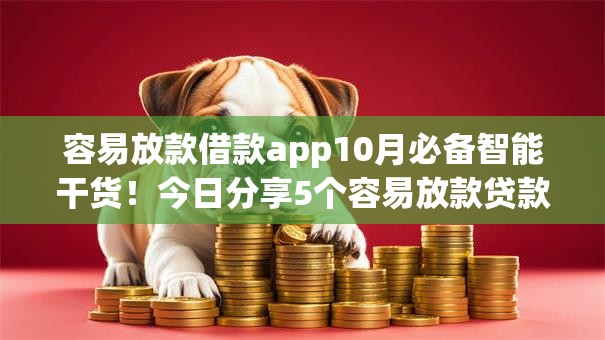 容易放款借款app10月必备智能干货！今日分享5个容易放款贷款软件