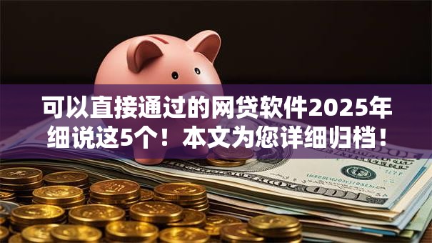 可以直接通过的网贷软件2025年细说这5个！本文为您详细归档！