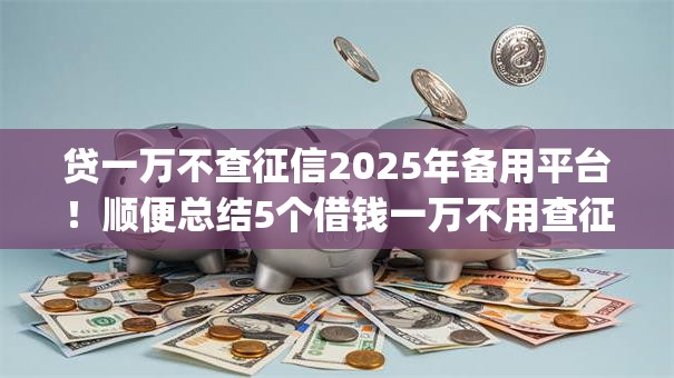 贷一万不查征信2025年备用平台！顺便总结5个借钱一万不用查征信的app