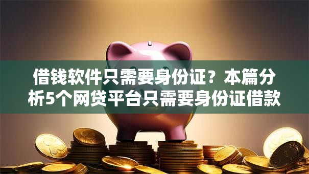 借钱软件只需要身份证？本篇分析5个网贷平台只需要身份证借款