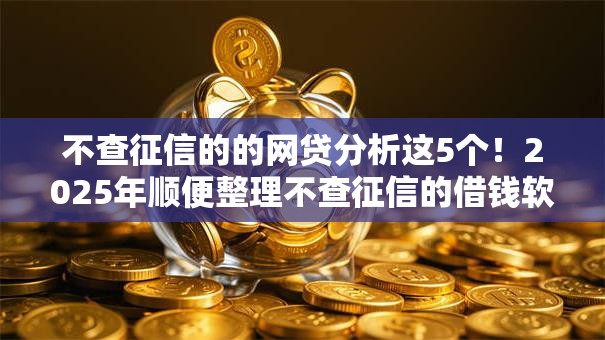 不查征信的的网贷分析这5个！2025年顺便整理不查征信的借钱软件