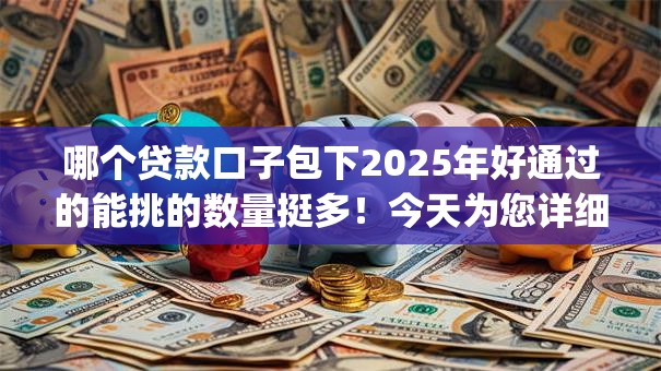 哪个贷款口子包下2025年好通过的能挑的数量挺多！今天为您详细研讨​这5个黑户借钱app！