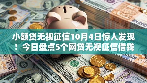 小额贷无视征信10月4日惊人发现！今日盘点5个网贷无视征信借钱口子