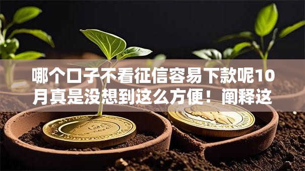 哪个口子不看征信容易下款呢10月真是没想到这么方便！阐释这5个网贷平台借钱不看征信容易下款