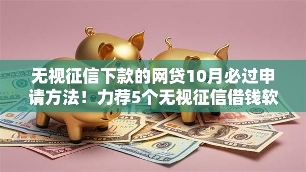 无视征信下款的网贷10月必过申请方法！力荐5个无视征信借钱软件下款网贷