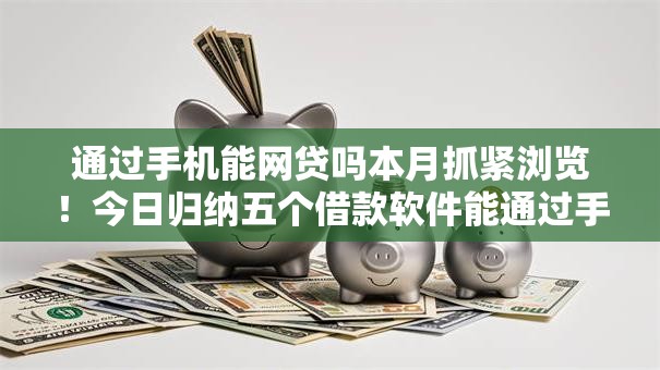 通过手机能网贷吗本月抓紧浏览！今日归纳五个借款软件能通过手机操作贷款