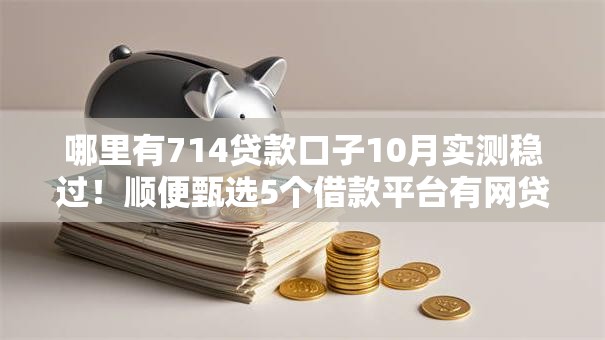 哪里有714贷款口子10月实测稳过！顺便甄选5个借款平台有网贷口子