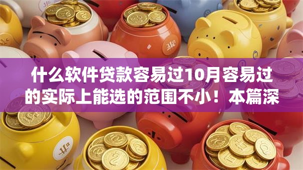什么软件贷款容易过10月容易过的实际上能选的范围不小！本篇深度实测这5个借款app！