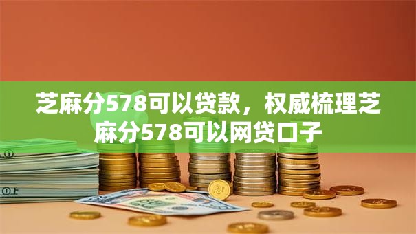 芝麻分578可以贷款，权威梳理芝麻分578可以网贷口子