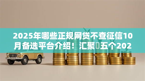 2025年哪些正规网贷不查征信10月备选平台介绍！汇聚​五个2025年正规贷款平台不查征信借款