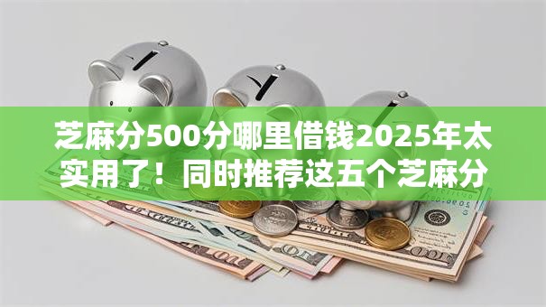 芝麻分500分哪里借钱2025年太实用了！同时推荐这五个芝麻分500网贷口子哪里有