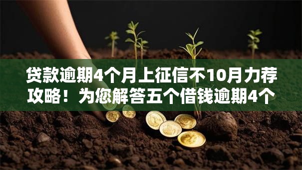 贷款逾期4个月上征信不10月力荐攻略！为您解答五个借钱逾期4个月口子上征信不