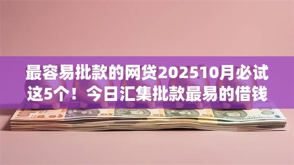 最容易批款的网贷202510月必试这5个！今日汇集批款最易的借钱app