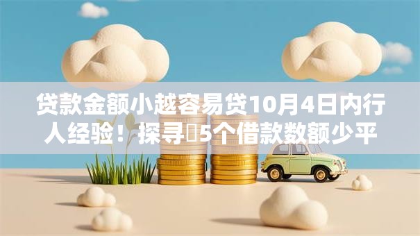 贷款金额小越容易贷10月4日内行人经验！探寻​5个借款数额少平台好下款