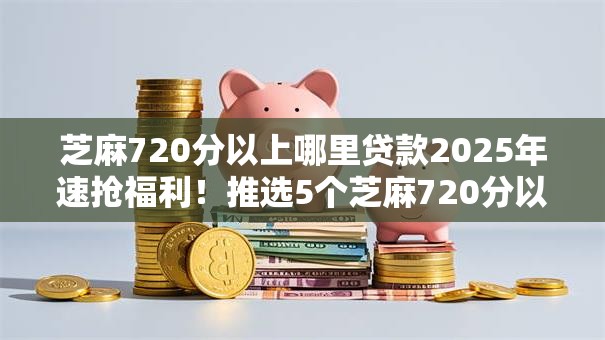 芝麻720分以上哪里贷款2025年速抢福利！推选5个芝麻720分以上网贷平台借钱