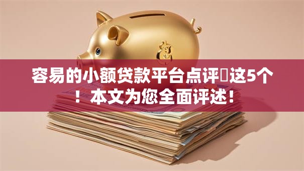 容易的小额贷款平台点评​这5个！本文为您全面评述！