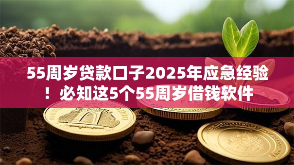 55周岁贷款口子2025年应急经验！必知这5个55周岁借钱软件