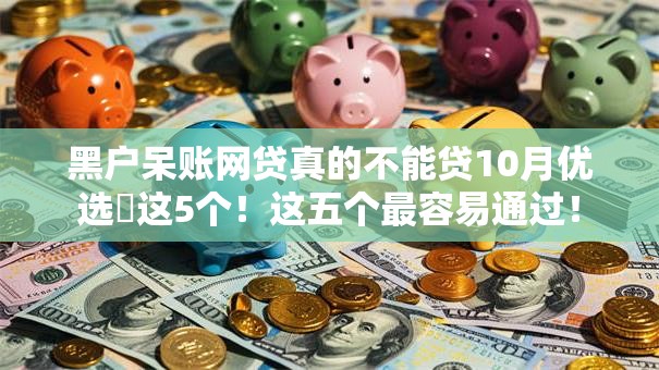 黑户呆账网贷真的不能贷10月优选​这5个！这五个最容易通过！