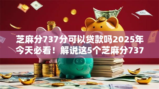 芝麻分737分可以贷款吗2025年今天必看！解说这5个芝麻分737可借款平台有口子