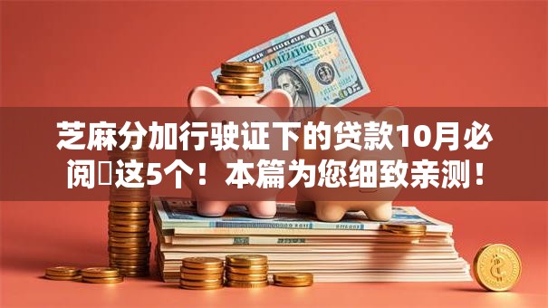 芝麻分加行驶证下的贷款10月必阅​这5个！本篇为您细致亲测！