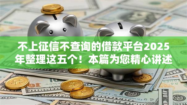 不上征信不查询的借款平台2025年整理这五个！本篇为您精心讲述！