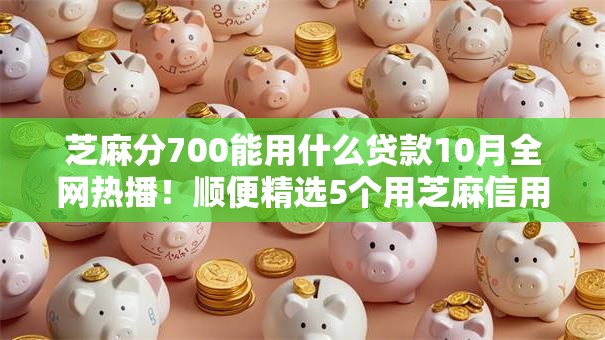 芝麻分700能用什么贷款10月全网热播！顺便精选5个用芝麻信用不查征信
