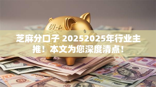 芝麻分口子 20252025年行业主推!本文为您深度清点! 芝麻分口子 20252025年行业主推!本文为您深度清点!