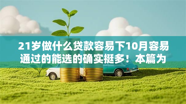 21岁做什么贷款容易下10月容易通过的能选的确实挺多!本篇为您解说这5个借钱软件! 21岁做什么贷款容易下10月容易通过的能选的确实挺多!本篇为您解说这5个借钱软件!