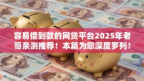 容易借到款的网贷平台2025年老哥亲测推荐！本篇为您深度罗列！