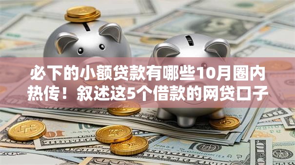 必下的小额贷款有哪些10月圈内热传！叙述这5个借款的网贷口子都是小额的