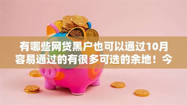 有哪些网贷黑户也可以通过10月容易通过的有很多可选的余地！今天为您细致收藏这五个黑户借钱软件！
