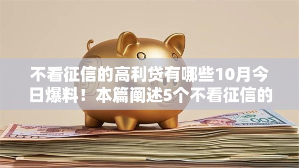 不看征信的高利贷有哪些10月今日爆料！本篇阐述5个不看征信的网贷平台借款