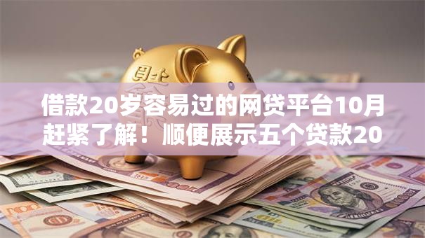 借款20岁容易过的网贷平台10月赶紧了解！顺便展示五个贷款20岁易过的借钱口子