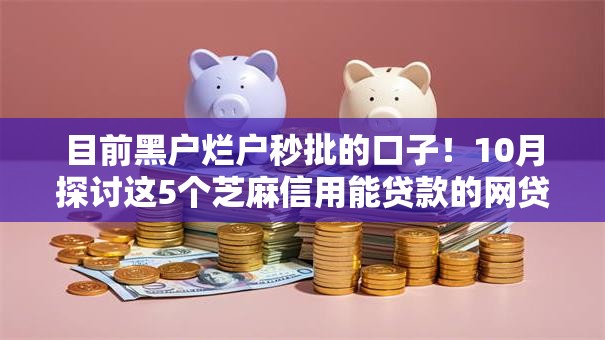 目前黑户烂户秒批的口子！10月探讨这5个芝麻信用能贷款的网贷