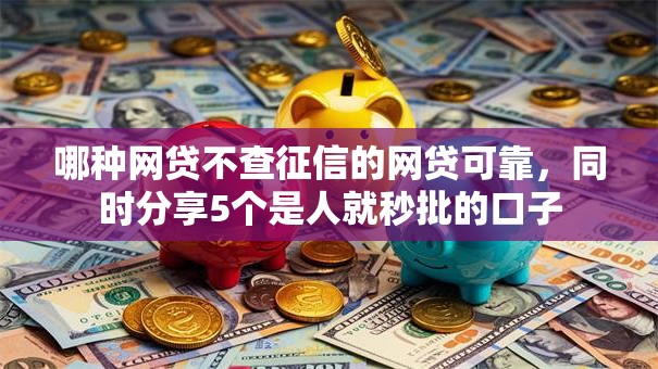 哪种网贷不查征信的网贷可靠，同时分享5个是人就秒批的口子