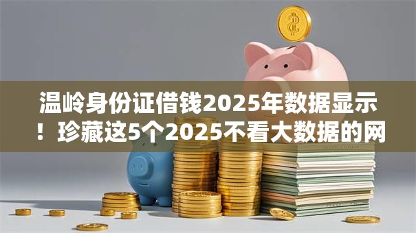 温岭身份证借钱2025年数据显示！珍藏这5个2025不看大数据的网贷