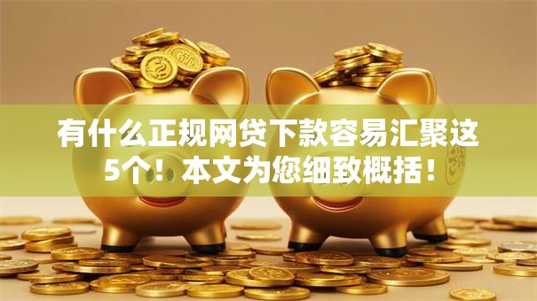 有什么正规网贷下款容易汇聚这5个！本文为您细致概括！